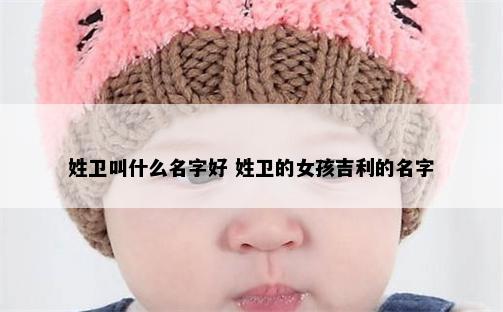 姓卫叫什么名字好 姓卫的女孩吉利的名字