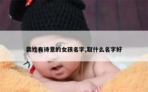 裴姓有诗意的女孩名字,取什么名字好