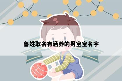 鲁姓取名有涵养的男宝宝名字