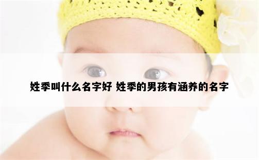 姓季叫什么名字好 姓季的男孩有涵养的名字