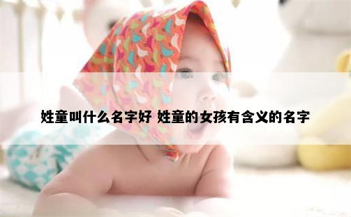 姓童叫什么名字好 姓童的女孩有含义的名字