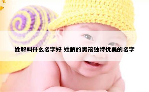 姓解叫什么名字好 姓解的男孩独特优美的名字