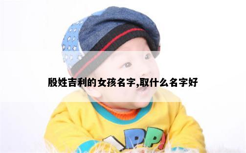 殷姓吉利的女孩名字,取什么名字好