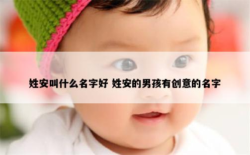 姓安叫什么名字好 姓安的男孩有创意的名字