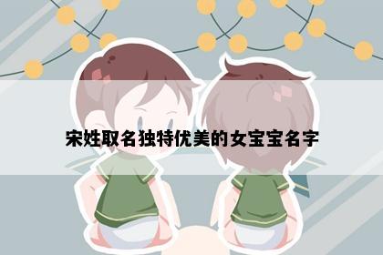 宋姓取名独特优美的女宝宝名字