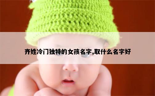 齐姓冷门独特的女孩名字,取什么名字好
