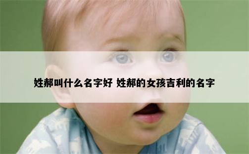 姓郝叫什么名字好 姓郝的女孩吉利的名字