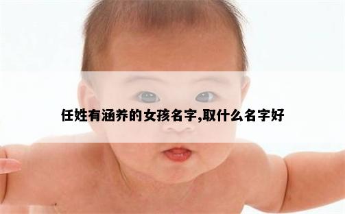 任姓有涵养的女孩名字,取什么名字好