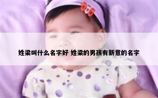 姓梁叫什么名字好 姓梁的男孩有新意的名字