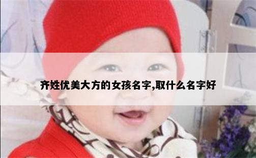 齐姓优美大方的女孩名字,取什么名字好