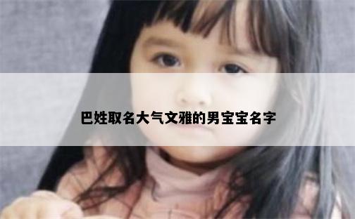 巴姓取名大气文雅的男宝宝名字