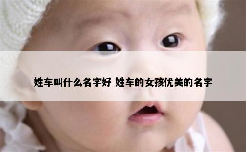 姓车叫什么名字好 姓车的女孩优美的名字