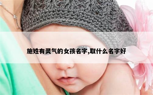 施姓有灵气的女孩名字,取什么名字好