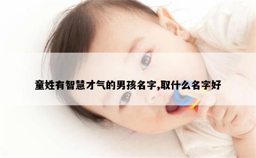 童姓有智慧才气的男孩名字,取什么名字好