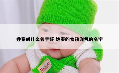 姓秦叫什么名字好 姓秦的女孩洋气的名字