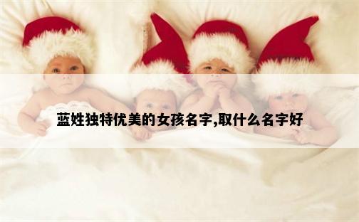 蓝姓独特优美的女孩名字,取什么名字好