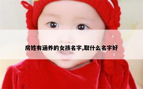 房姓有涵养的女孩名字,取什么名字好
