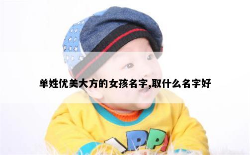 单姓优美大方的女孩名字,取什么名字好