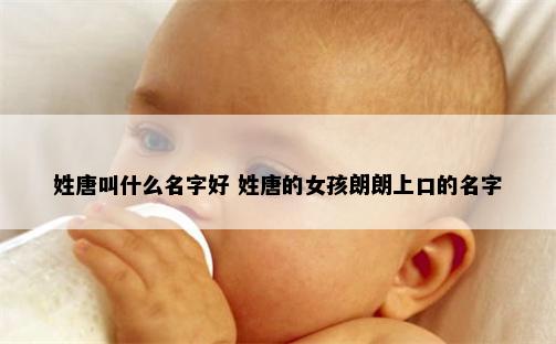 姓唐叫什么名字好 姓唐的女孩朗朗上口的名字