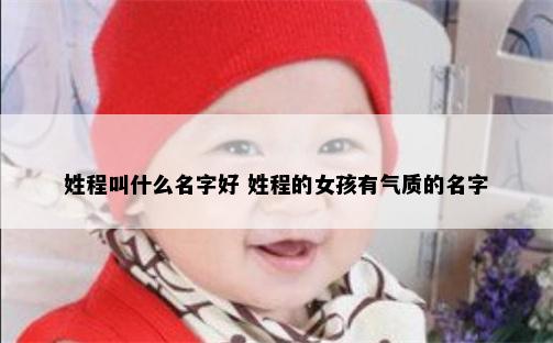 姓程叫什么名字好 姓程的女孩有气质的名字