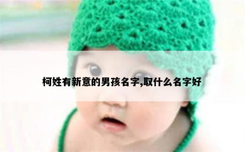 柯姓有新意的男孩名字,取什么名字好