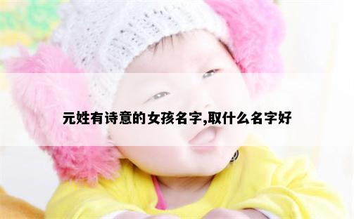 元姓有诗意的女孩名字,取什么名字好