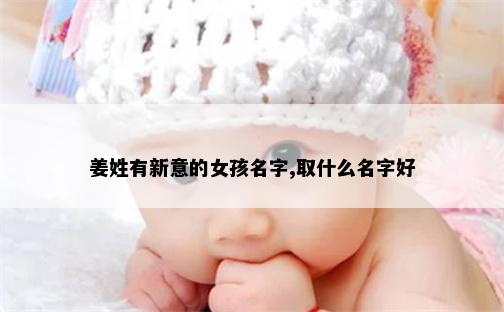 姜姓有新意的女孩名字,取什么名字好