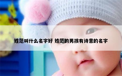 姓范叫什么名字好 姓范的男孩有诗意的名字