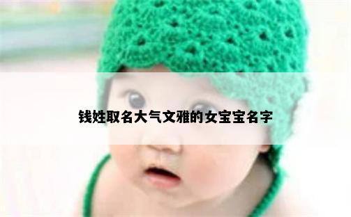 钱姓取名大气文雅的女宝宝名字