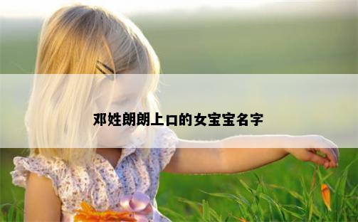 邓姓朗朗上口的女宝宝名字