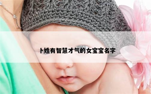 卜姓有智慧才气的女宝宝名字