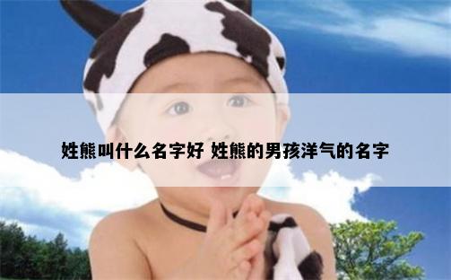 姓熊叫什么名字好 姓熊的男孩洋气的名字