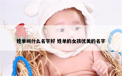 姓单叫什么名字好 姓单的女孩优美的名字