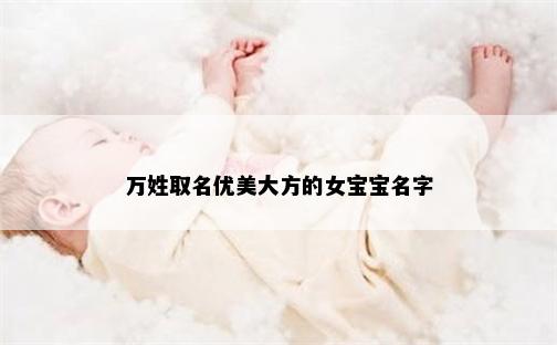 万姓取名优美大方的女宝宝名字