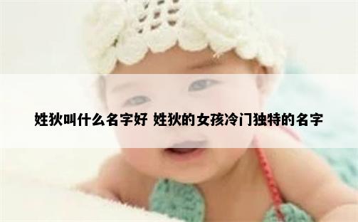 姓狄叫什么名字好 姓狄的女孩冷门独特的名字