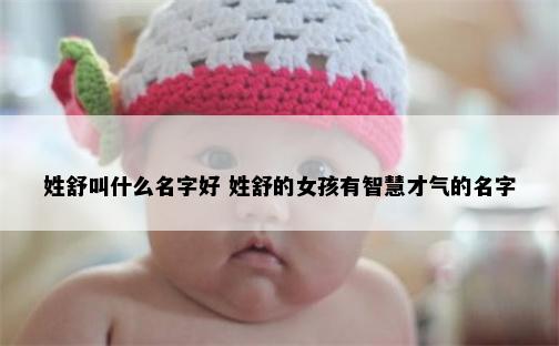 姓舒叫什么名字好 姓舒的女孩有智慧才气的名字