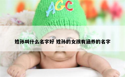 姓孙叫什么名字好 姓孙的女孩有涵养的名字