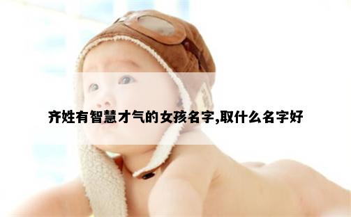 齐姓有智慧才气的女孩名字,取什么名字好