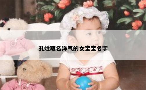 孔姓取名洋气的女宝宝名字