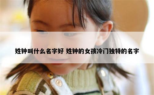 姓钟叫什么名字好 姓钟的女孩冷门独特的名字