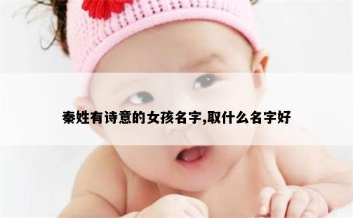 秦姓有诗意的女孩名字,取什么名字好