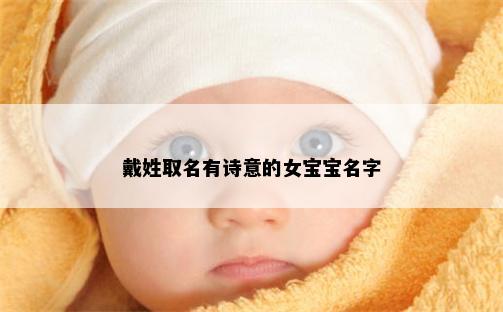 戴姓取名有诗意的女宝宝名字