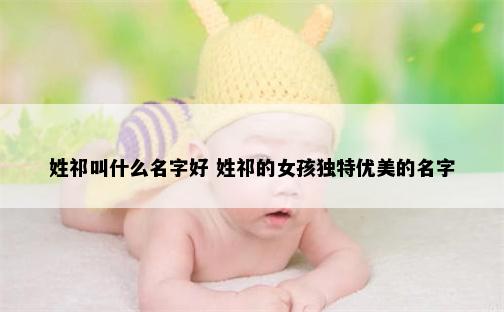 姓祁叫什么名字好 姓祁的女孩独特优美的名字