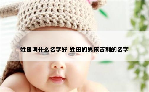 姓田叫什么名字好 姓田的男孩吉利的名字