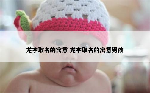 龙字取名的寓意 龙字取名的寓意男孩