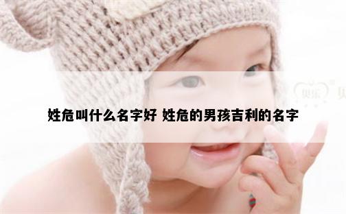 姓危叫什么名字好 姓危的男孩吉利的名字