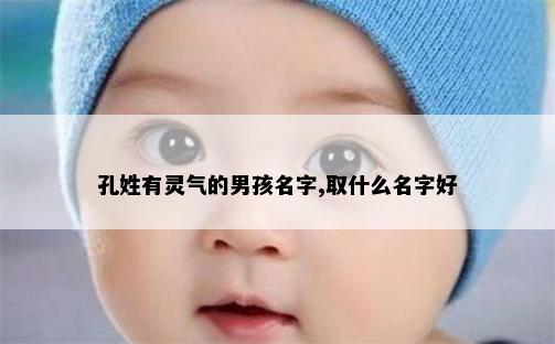 孔姓有灵气的男孩名字,取什么名字好