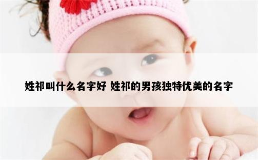 姓祁叫什么名字好 姓祁的男孩独特优美的名字