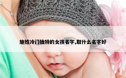 施姓冷门独特的女孩名字,取什么名字好