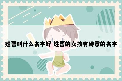 姓曹叫什么名字好 姓曹的女孩有诗意的名字